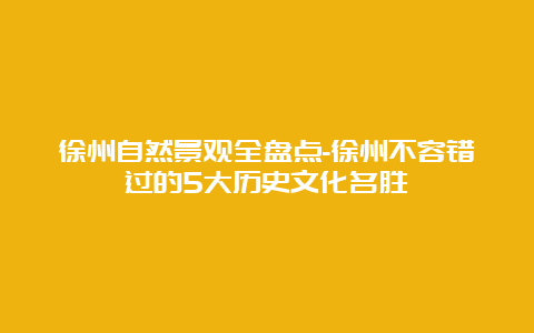 徐州自然景观全盘点-徐州不容错过的5大历史文化名胜