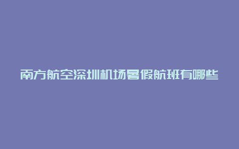 南方航空深圳机场暑假航班有哪些