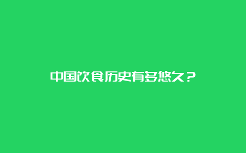 中国饮食历史有多悠久？