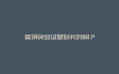 斐济免签证是多长时间？