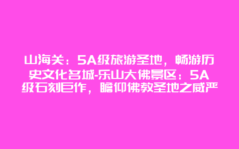 山海关：5A级旅游圣地，畅游历史文化名城-乐山大佛景区：5A级石刻巨作，瞻仰佛教圣地之威严