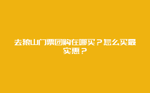 去狼山门票团购在哪买？怎么买最实惠？