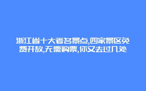 浙江省十大著名景点,四家景区免费开放,无需购票,你又去过几处