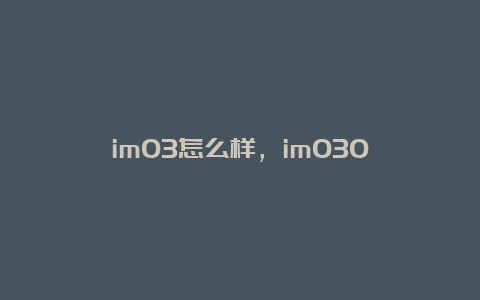 im03怎么样，im030