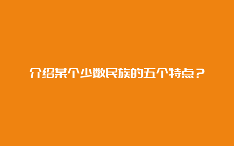 介绍某个少数民族的五个特点？