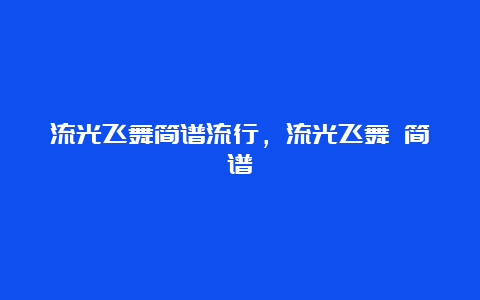 流光飞舞简谱流行，流光飞舞 简谱