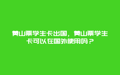 黄山票学生卡出国，黄山票学生卡可以在国外使用吗？