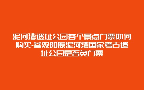 泥河湾遗址公园各个景点门票如何购买-参观阳原泥河湾国家考古遗址公园是否免门票