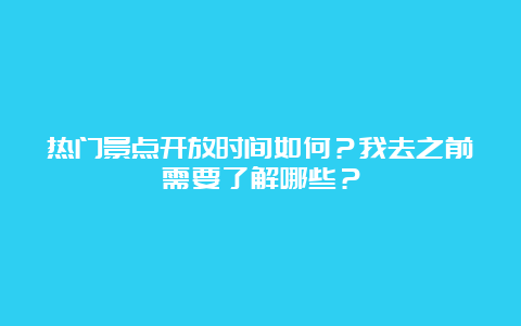 热门景点开放时间如何？我去之前需要了解哪些？