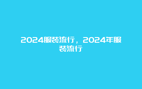 2024服装流行，2024年服装流行