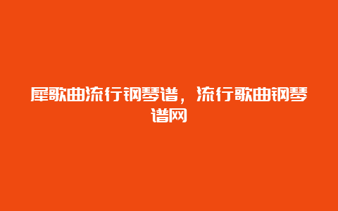 犀歌曲流行钢琴谱，流行歌曲钢琴谱网