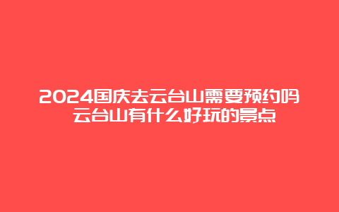 2024国庆去云台山需要预约吗 云台山有什么好玩的景点