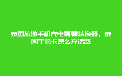 泰国旅游手机充电需要转换器，泰国手机卡怎么充话费