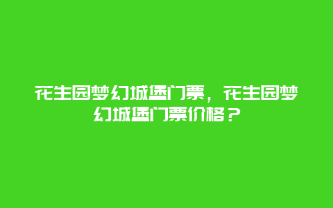 花生园梦幻城堡门票，花生园梦幻城堡门票价格？