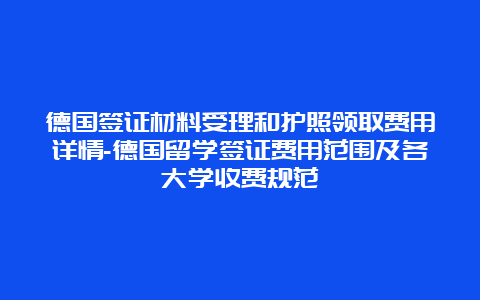 德国签证材料受理和护照领取费用详情-德国留学签证费用范围及各大学收费规范