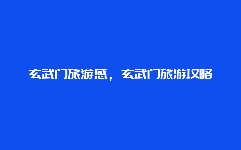 玄武门旅游感，玄武门旅游攻略