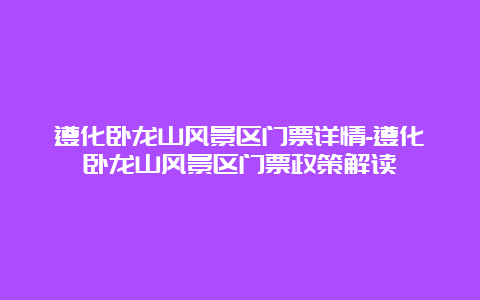 遵化卧龙山风景区门票详情-遵化卧龙山风景区门票政策解读