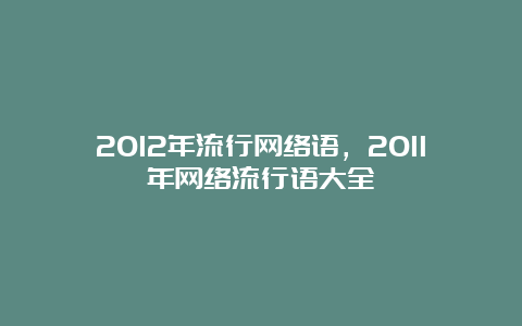 2012年流行网络语，2011年网络流行语大全