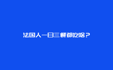 法国人一日三餐都吃啥？