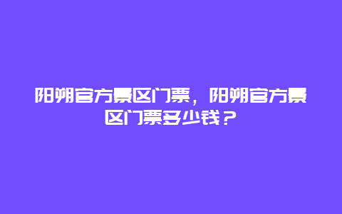 阳朔官方景区门票，阳朔官方景区门票多少钱？