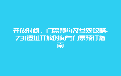 开放时间、门票预约及参观攻略-731遗址开放时间与门票预订指南