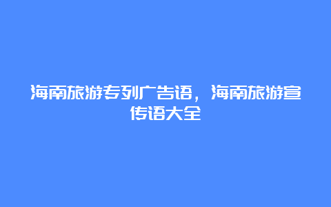 海南旅游专列广告语，海南旅游宣传语大全