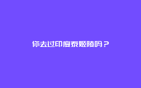 你去过印度泰姬陵吗？