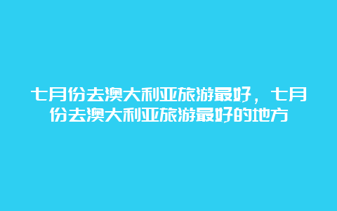 七月份去澳大利亚旅游最好，七月份去澳大利亚旅游最好的地方