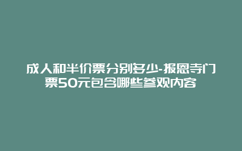 成人和半价票分别多少-报恩寺门票50元包含哪些参观内容