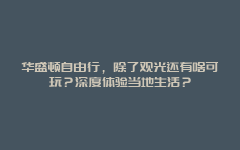 华盛顿自由行，除了观光还有啥可玩？深度体验当地生活？