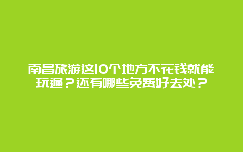 南昌旅游这10个地方不花钱就能玩遍？还有哪些免费好去处？