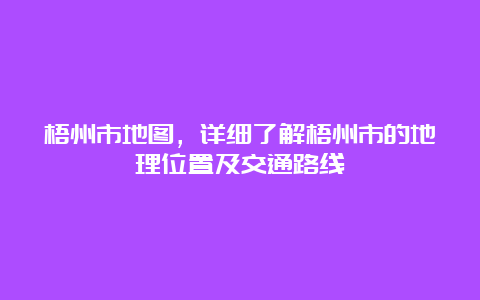 梧州市地图，详细了解梧州市的地理位置及交通路线