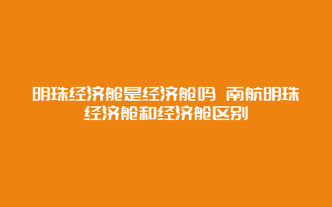 明珠经济舱是经济舱吗 南航明珠经济舱和经济舱区别