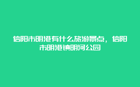 信阳市明港有什么旅游景点，信阳市明港镇明河公园