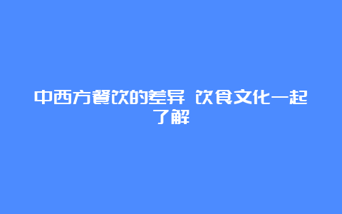 中西方餐饮的差异 饮食文化一起了解