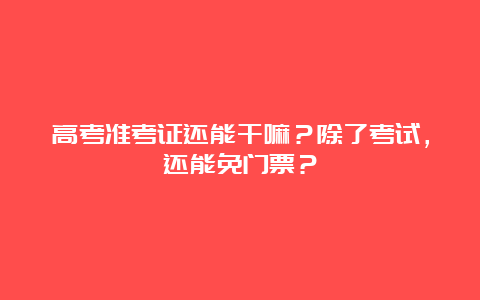 高考准考证还能干嘛？除了考试，还能免门票？