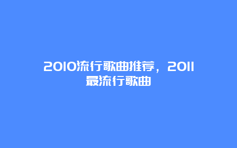 2010流行歌曲推荐，2011最流行歌曲