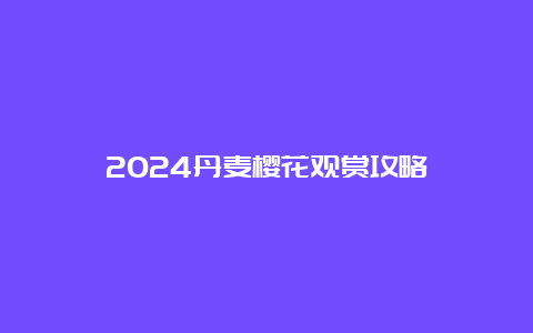 2024丹麦樱花观赏攻略