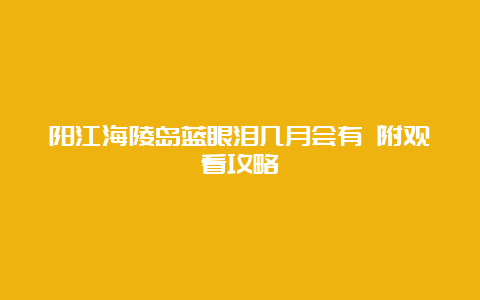 阳江海陵岛蓝眼泪几月会有 附观看攻略