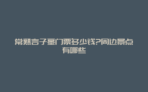 常熟言子墓门票多少钱?周边景点有哪些