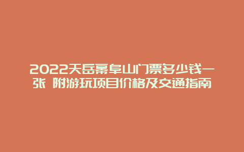 2022天岳幕阜山门票多少钱一张 附游玩项目价格及交通指南