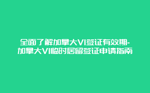 全面了解加拿大V1签证有效期-加拿大V1临时居留签证申请指南