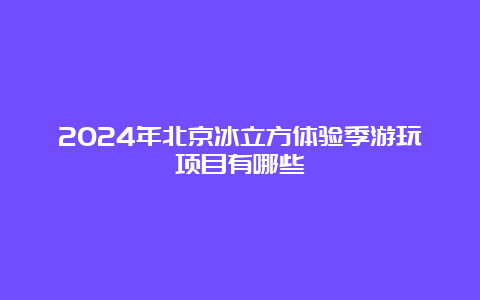 2024年北京冰立方体验季游玩项目有哪些