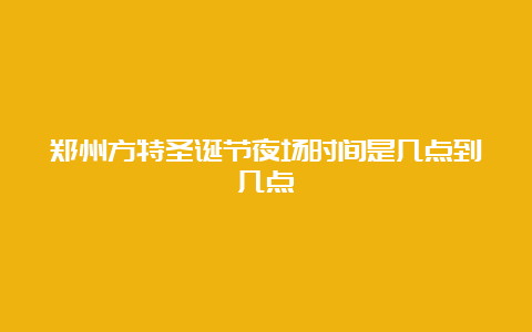 郑州方特圣诞节夜场时间是几点到几点