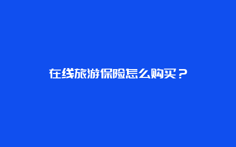 在线旅游保险怎么购买？