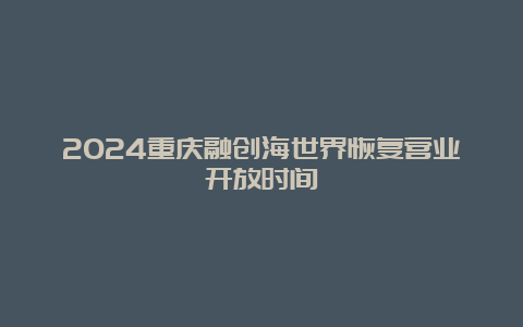 2024重庆融创海世界恢复营业开放时间