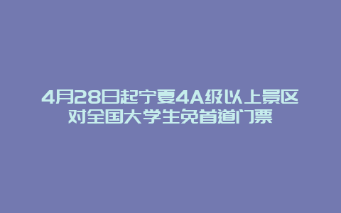 4月28日起宁夏4A级以上景区对全国大学生免首道门票