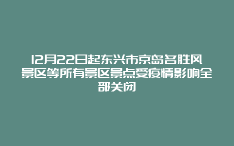 12月22日起东兴市京岛名胜风景区等所有景区景点受疫情影响全部关闭