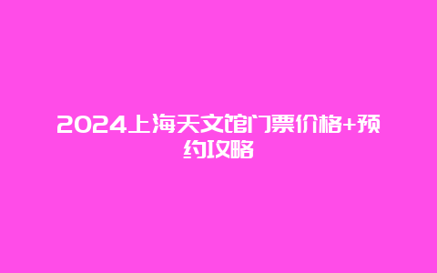 2024上海天文馆门票价格+预约攻略