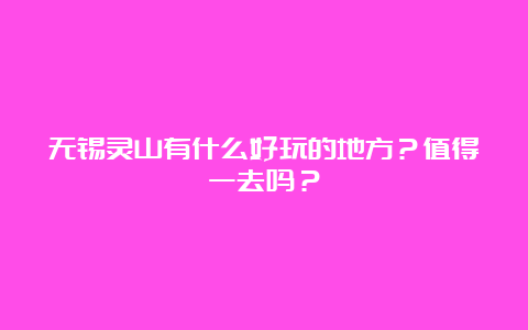 无锡灵山有什么好玩的地方？值得一去吗？